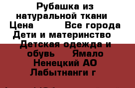 Рубашка из натуральной ткани › Цена ­ 300 - Все города Дети и материнство » Детская одежда и обувь   . Ямало-Ненецкий АО,Лабытнанги г.